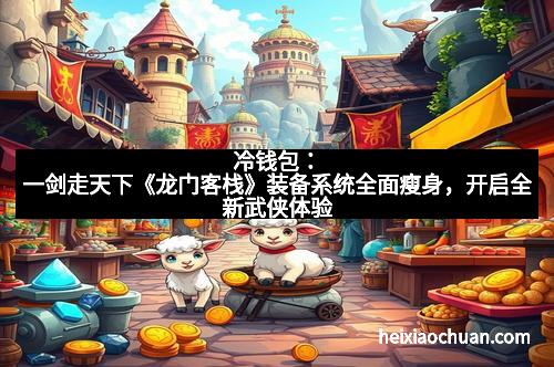 冷钱包:一剑走天下《龙门客栈》装备系统全面瘦身,开启全新武侠体验