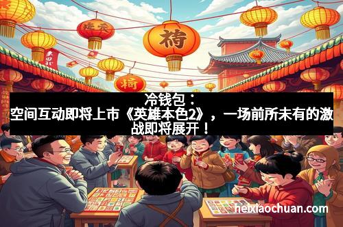 冷钱包:空间互动即将上市《英雄本色2》,一场前所未有的激战即将展开!